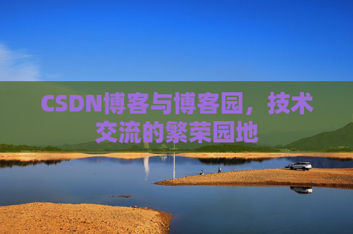 CSDN博客与博客园,技术交流的繁荣园地